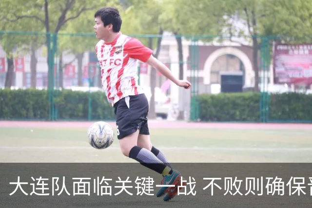 大连队面临关键一战 不败则确保晋级